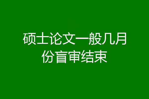 硕士论文一般几月份盲审结束