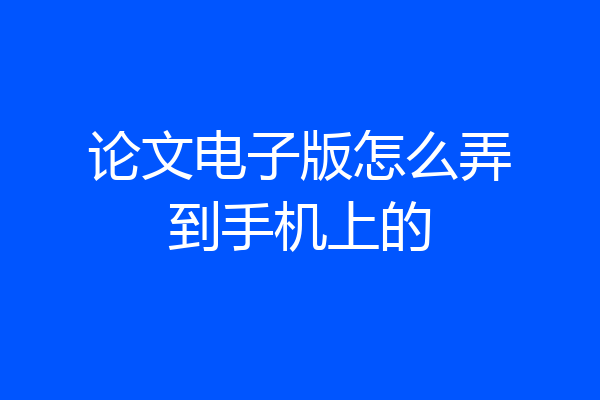 论文电子版怎么弄到手机上的