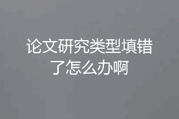 论文研究类型填错了怎么办啊