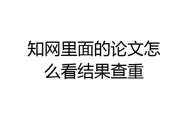知网里面的论文怎么看结果查重