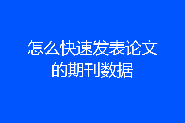 怎么快速发表论文的期刊数据