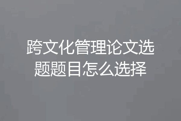 跨文化管理论文选题题目怎么选择