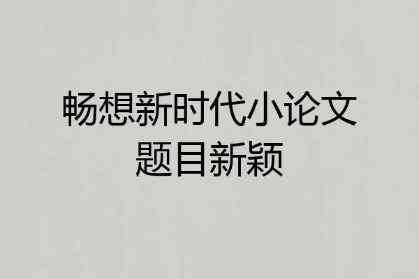 畅想新时代小论文题目新颖