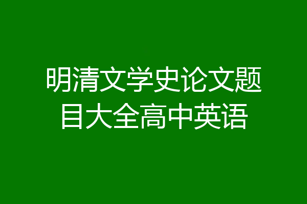 明清文学史论文题目大全高中英语