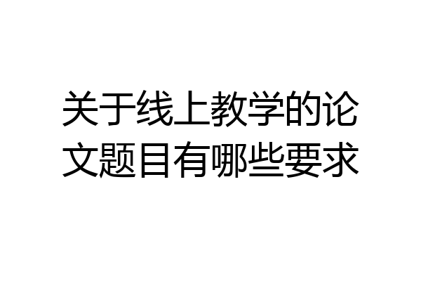 关于线上教学的论文题目有哪些要求