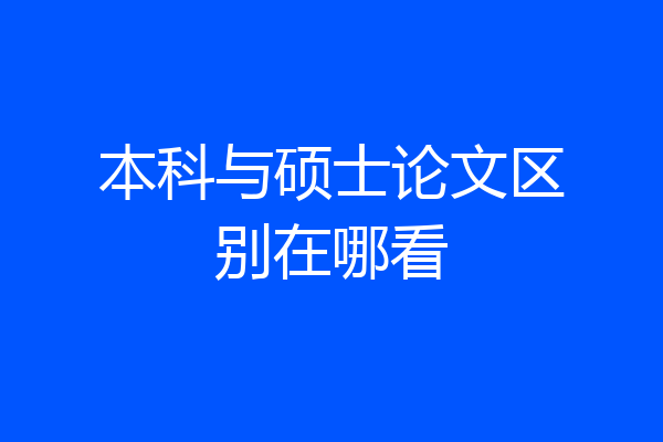 本科与硕士论文区别在哪看