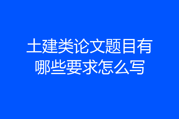 土建类论文题目有哪些要求怎么写