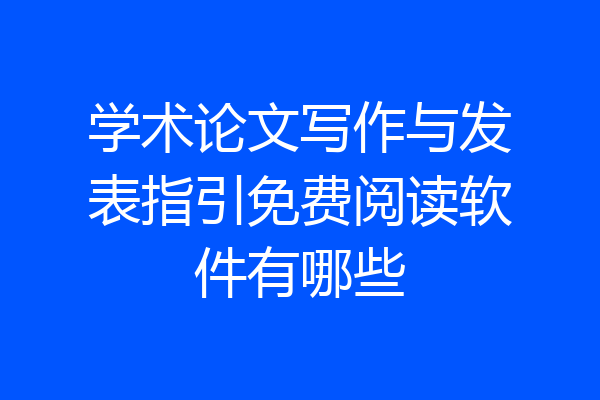 学术论文写作与发表指引免费阅读软件有哪些