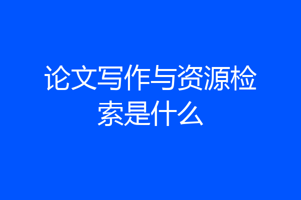 论文写作与资源检索是什么