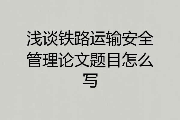 浅谈铁路运输安全管理论文题目怎么写