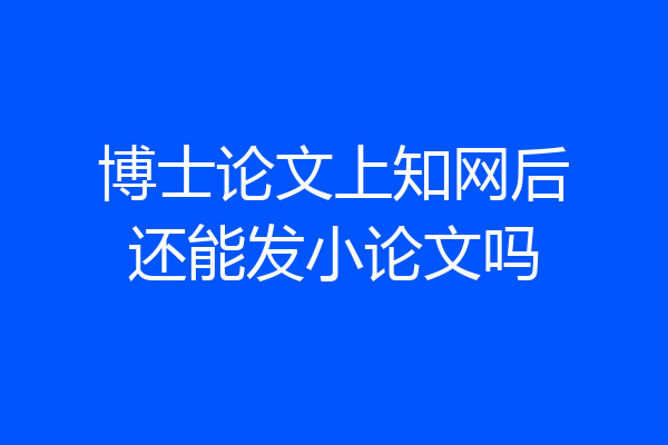 博士论文上知网后还能发小论文吗