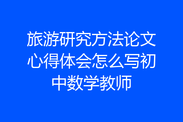 旅游研究方法论文心得体会怎么写初中数学教师