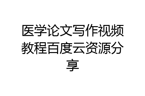 医学论文写作视频教程百度云资源分享