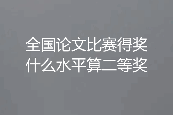 全国论文比赛得奖什么水平算二等奖