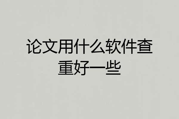 论文用什么软件查重好一些