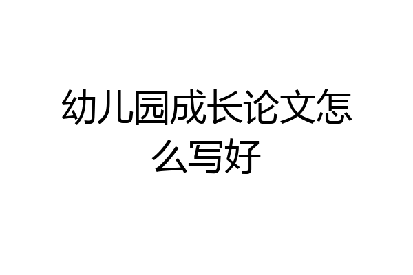 幼儿园成长论文怎么写好