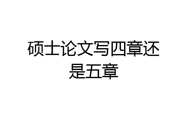 硕士论文写四章还是五章