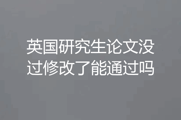 英国研究生论文没过修改了能通过吗