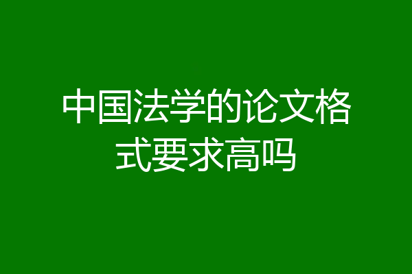 中国法学的论文格式要求高吗