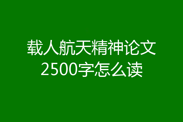 载人航天精神论文2500字怎么读