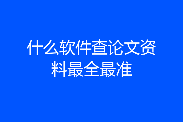 什么软件查论文资料最全最准