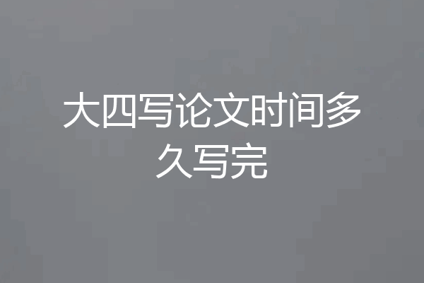 大四写论文时间多久写完