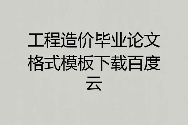 工程造价毕业论文格式模板下载百度云
