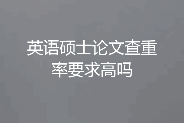 英语硕士论文查重率要求高吗