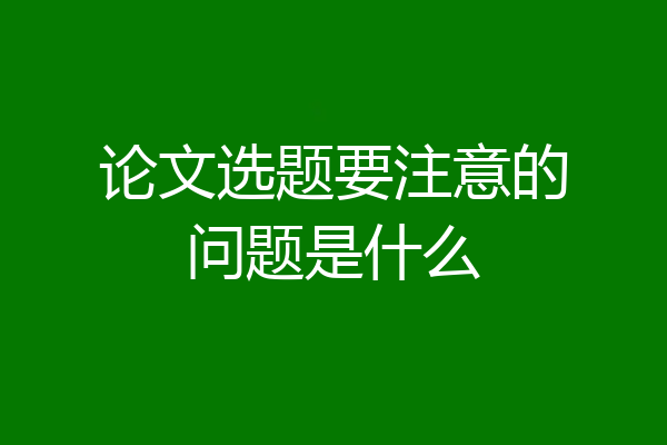 论文选题要注意的问题是什么