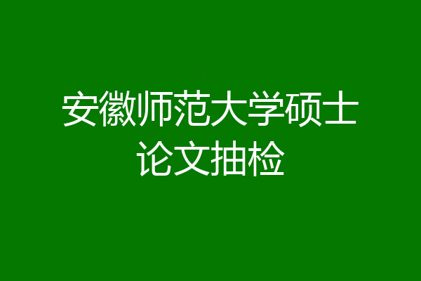 安徽师范大学硕士论文抽检