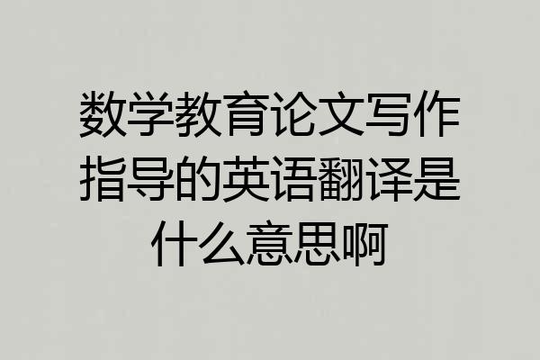 数学教育论文写作指导的英语翻译是什么意思啊