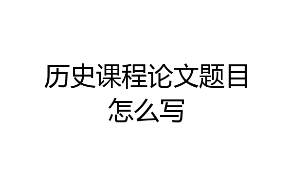 历史课程论文题目怎么写
