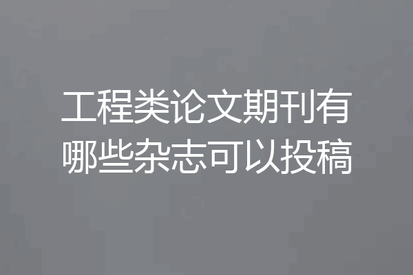 工程类论文期刊有哪些杂志可以投稿