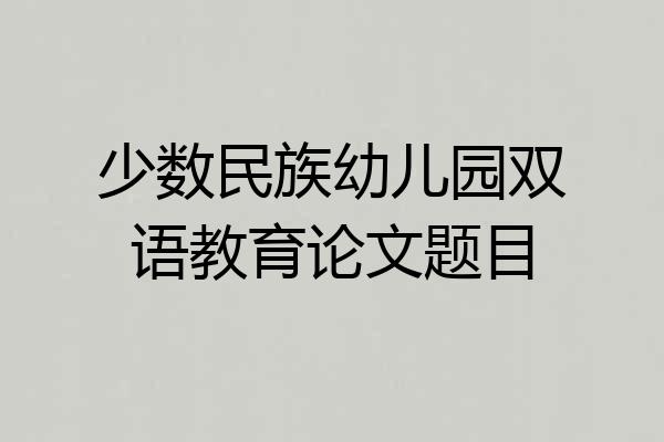 少数民族幼儿园双语教育论文题目