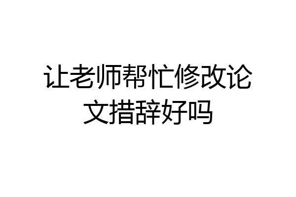 让老师帮忙修改论文措辞好吗