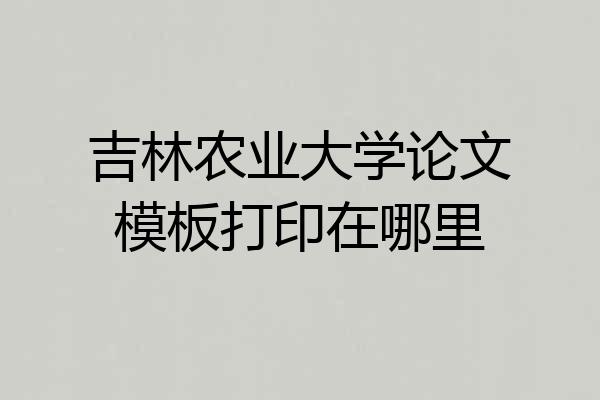 吉林农业大学论文模板打印在哪里