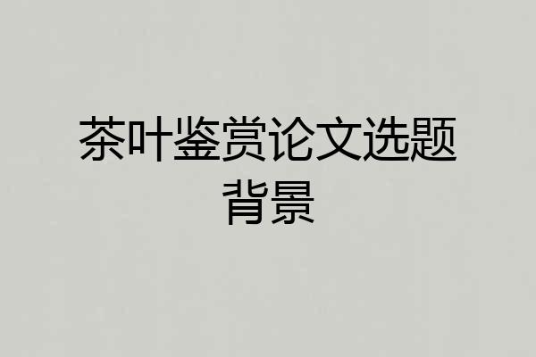 茶叶鉴赏论文选题背景