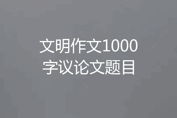 文明作文1000字议论文题目
