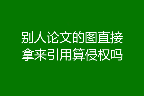 别人论文的图直接拿来引用算侵权吗