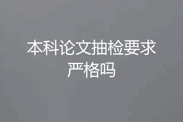 本科论文抽检要求严格吗