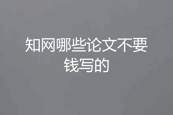 知网哪些论文不要钱写的