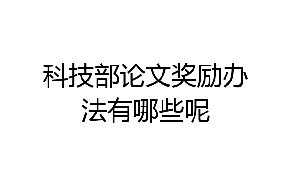 科技部论文奖励办法有哪些呢