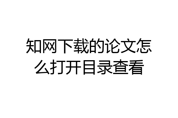 知网下载的论文怎么打开目录查看