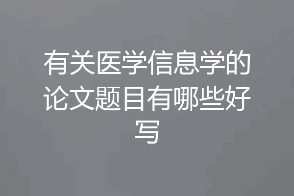 有关医学信息学的论文题目有哪些好写