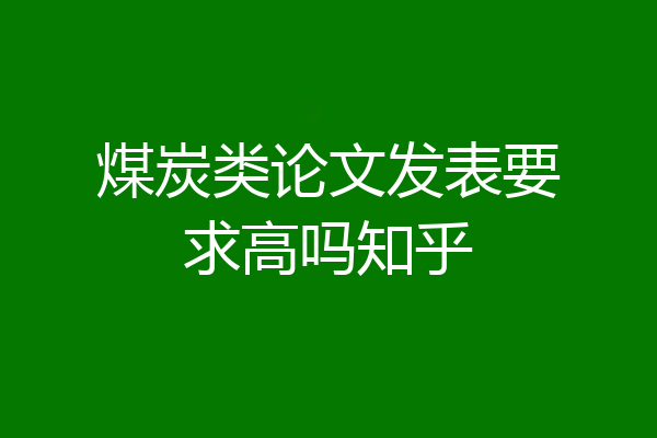 煤炭类论文发表要求高吗知乎
