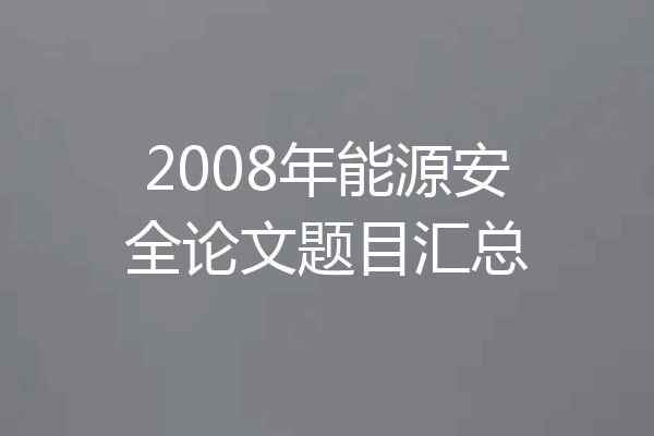 2008年能源安全论文题目汇总