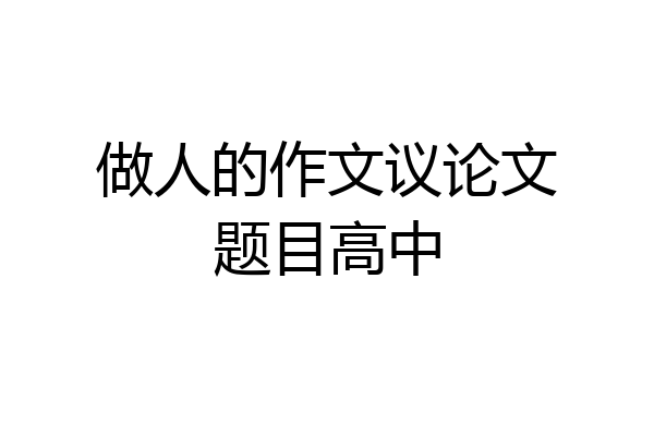 做人的作文议论文题目高中