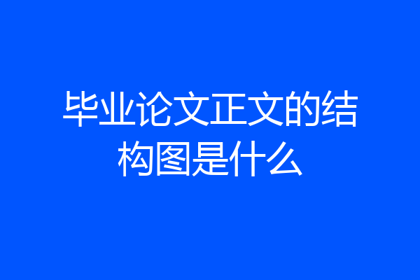 毕业论文正文的结构图是什么