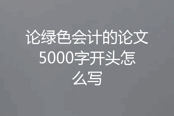 论绿色会计的论文5000字开头怎么写