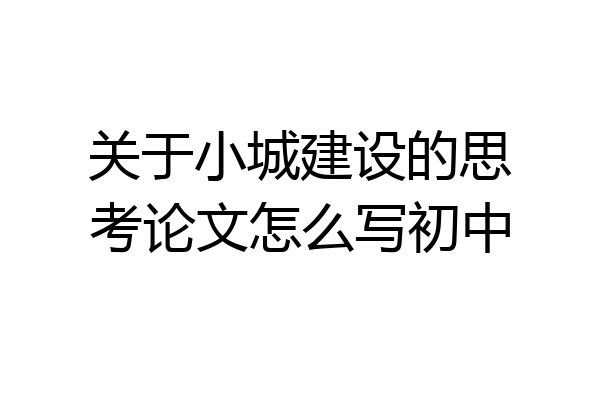 关于小城建设的思考论文怎么写初中